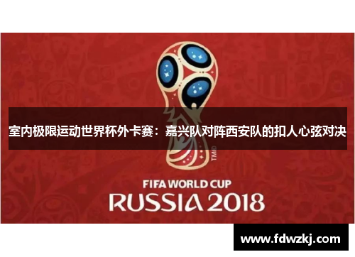 室内极限运动世界杯外卡赛：嘉兴队对阵西安队的扣人心弦对决